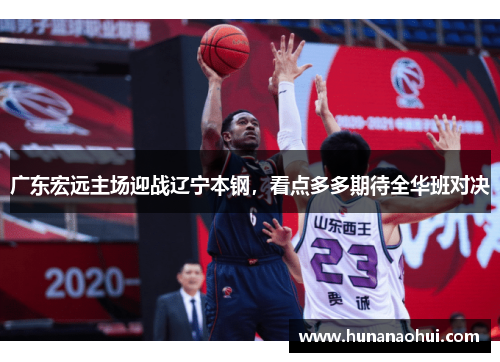 广东宏远主场迎战辽宁本钢，看点多多期待全华班对决