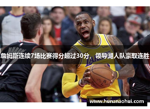 詹姆斯连续7场比赛得分超过30分，领导湖人队豪取连胜
