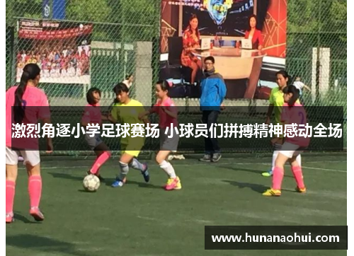 激烈角逐小学足球赛场 小球员们拼搏精神感动全场