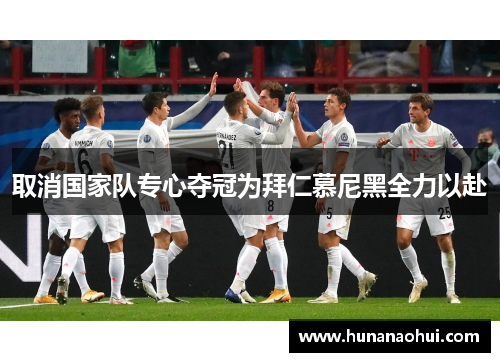 取消国家队专心夺冠为拜仁慕尼黑全力以赴