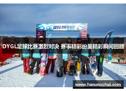 DYGL足球比赛激烈对决 赛事精彩纷呈精彩瞬间回顾