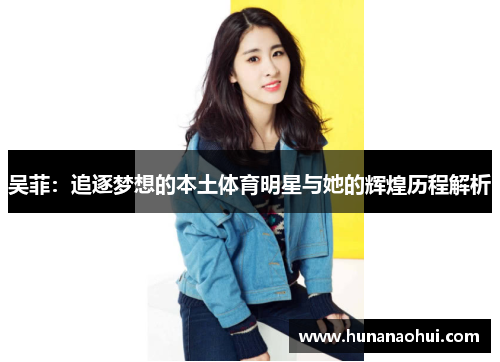 吴菲：追逐梦想的本土体育明星与她的辉煌历程解析