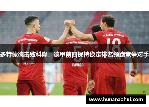多特蒙德击败科隆，德甲前四保持稳定排名领跑竞争对手