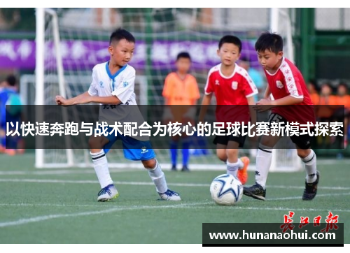 以快速奔跑与战术配合为核心的足球比赛新模式探索