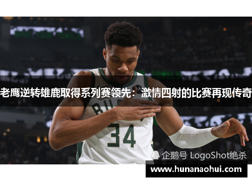 老鹰逆转雄鹿取得系列赛领先：激情四射的比赛再现传奇