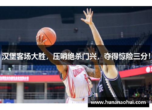 汉堡客场大胜，压哨绝杀门兴，夺得惊险三分！