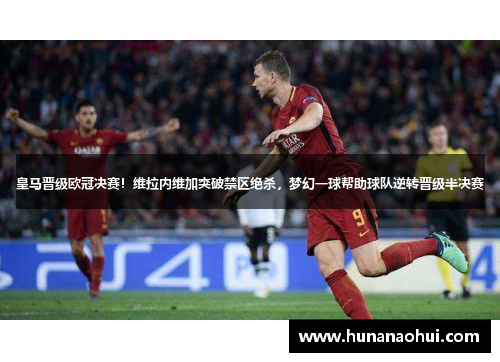 皇马晋级欧冠决赛！维拉内维加突破禁区绝杀，梦幻一球帮助球队逆转晋级半决赛