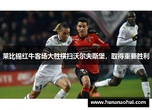 莱比锡红牛客场大胜横扫沃尔夫斯堡，取得重要胜利