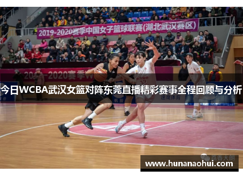 今日WCBA武汉女篮对阵东莞直播精彩赛事全程回顾与分析