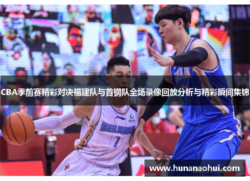 CBA季前赛精彩对决福建队与首钢队全场录像回放分析与精彩瞬间集锦