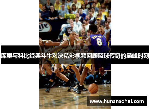 库里与科比经典斗牛对决精彩视频回顾篮球传奇的巅峰时刻